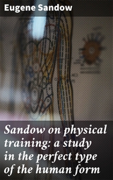 Sandow on physical training: a study in the perfect type of the human form - Eugene Sandow