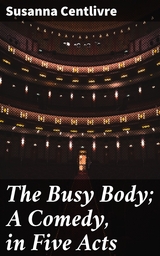 The Busy Body; A Comedy, in Five Acts - Susanna Centlivre