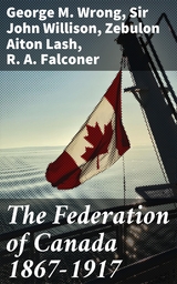 The Federation of Canada 1867-1917 - George M. Wrong, Sir John Willison, Zebulon Aiton Lash, R. A. Falconer