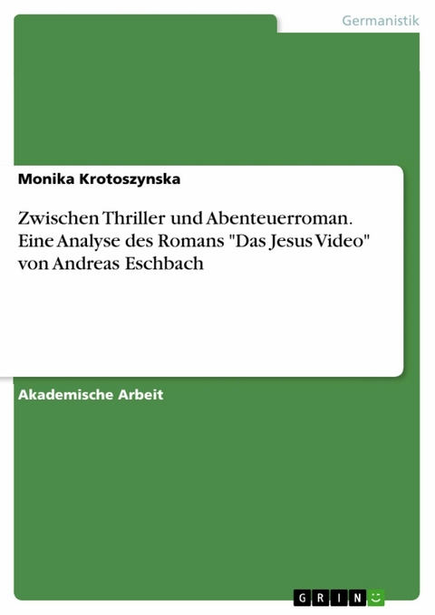 Zwischen Thriller und Abenteuerroman. Eine Analyse des Romans "Das Jesus Video" von Andreas Eschbach - Monika Krotoszynska