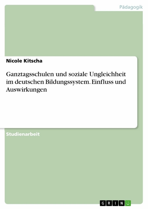Ganztagsschulen und soziale Ungleichheit im deutschen Bildungssystem. Einfluss und Auswirkungen - Nicole Kitscha