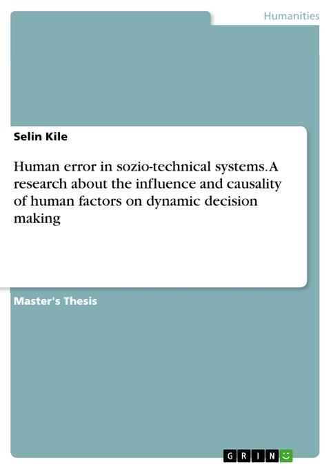 Human error in sozio-technical systems. A research about the influence and causality of human factors on dynamic decision making - Selin Kile