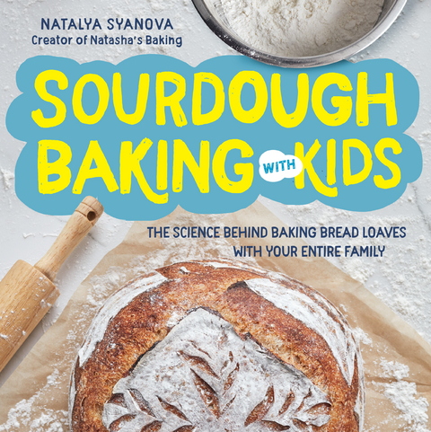 Sourdough Baking with Kids : The Science Behind Baking Bread Loaves with Your Entire Family -  Natalya Syanova
