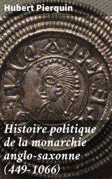 Histoire politique de la monarchie anglo-saxonne (449-1066) - Hubert Pierquin