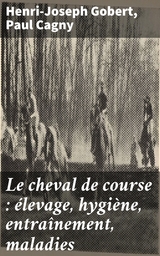 Le cheval de course : élevage, hygiène, entraînement, maladies - Henri-Joseph Gobert, Paul Cagny