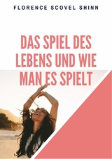 Das Spiel des Lebens und wie man es spielt - Florence Scovel Shinn