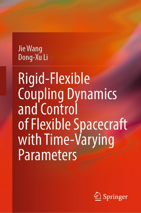 Rigid-Flexible Coupling Dynamics and Control of Flexible Spacecraft with Time-Varying Parameters - Jie Wang, Dong-Xu Li