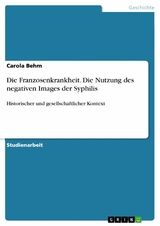 Die Franzosenkrankheit. Die Nutzung des negativen Images der Syphilis - Carola Behm