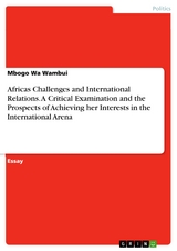 Africas Challenges and International Relations. A Critical Examination and the Prospects of Achieving her Interests in the International Arena - Mbogo Wa Wambui