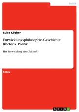 Entwicklungsphilosophie. Geschichte, Rhetorik, Politik - Luise Köcher