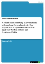 Medienberichterstattung in Deutschland während der Corona-Pandemie. Eine vergleichende Argumentationsanalyse deutscher Medien anhand der Lockdown-Politik - Flavio von Witzleben