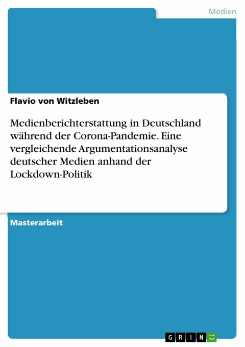 Medienberichterstattung in Deutschland während der Corona-Pandemie. Eine vergleichende Argumentationsanalyse deutscher Medien anhand der Lockdown-Politik - Flavio von Witzleben