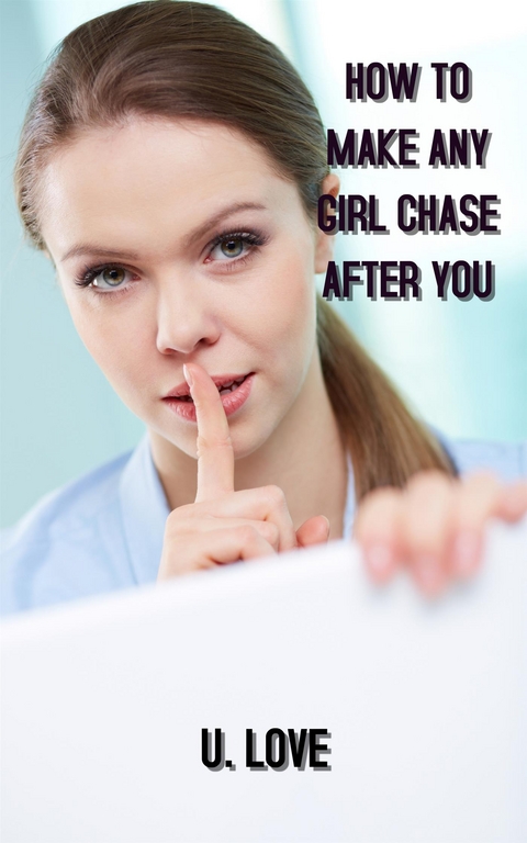 how to make any girl chase after you - love u.