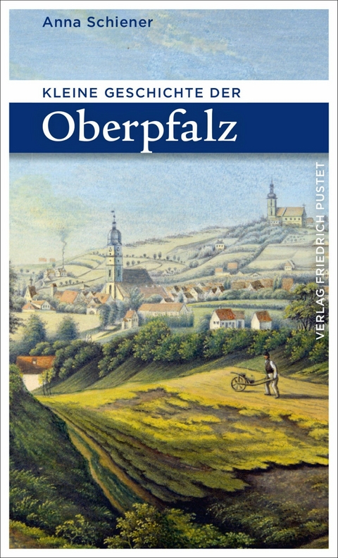 Kleine Geschichte der Oberpfalz -  Anna Schiener