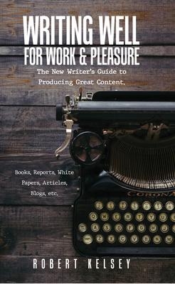 Writing Well For Work and Pleasure -  Robert Kelsey