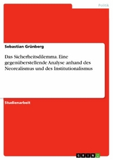 Das Sicherheitsdilemma. Eine gegenüberstellende Analyse anhand des Neorealismus und des Institutionalismus - Sebastian Grünberg