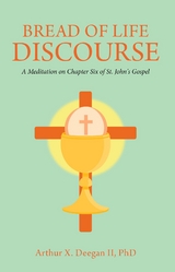 Bread of Life Discourse : A Meditation on Chapter Six of St. John's Gospel -  ARTHUR X. DEEGAN ll PhD