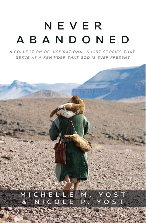 Never Abandoned : A Collection of Inspirational Short Stories that Serve as a Reminder that God is Ever Present -  Michelle M Yost,  Nicole P Yost