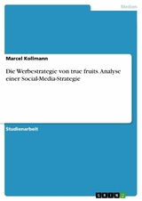 Die Werbestrategie von true fruits. Analyse einer Social-Media-Strategie - Marcel Kollmann