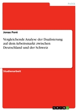 Vergleichende Analyse der Dualisierung auf dem Arbeitsmarkt zwischen Deutschland und der Schweiz - Jonas Poré