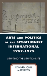 Arts and Politics of the Situationist International 1957-1972 -  Edward John Matthews