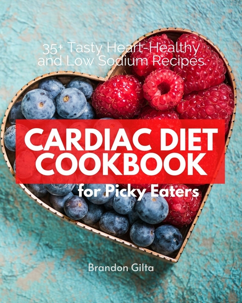 Cardiac Diet Cookbook for Picky Eaters -  Brandon Gilta