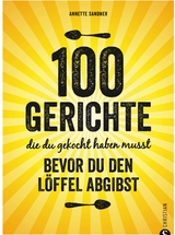 Internationale Küche: 100 Gerichte, die du gekocht haben musst, bevor du den Löffel abgibst - Annette Sandner