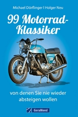 99 Motorrad-Klassiker, von denen Sie nie wieder absteigen wollen - Michael Dörflinger, Holger Neu