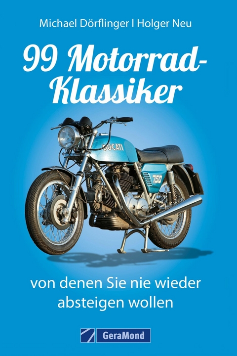 99 Motorrad-Klassiker, von denen Sie nie wieder absteigen wollen - Michael Dörflinger, Holger Neu