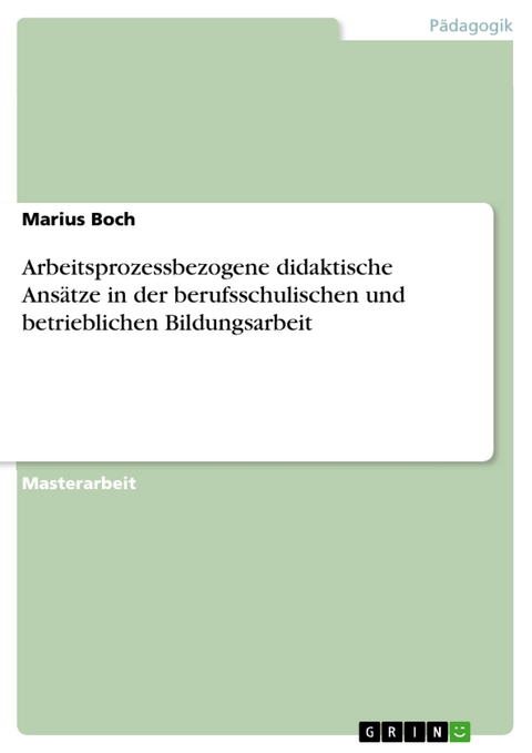 Arbeitsprozessbezogene didaktische Ansätze in der berufsschulischen und betrieblichen Bildungsarbeit - Marius Boch