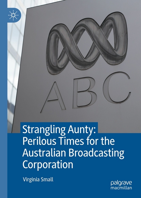 Strangling Aunty: Perilous Times for the Australian Broadcasting Corporation -  Virginia Small
