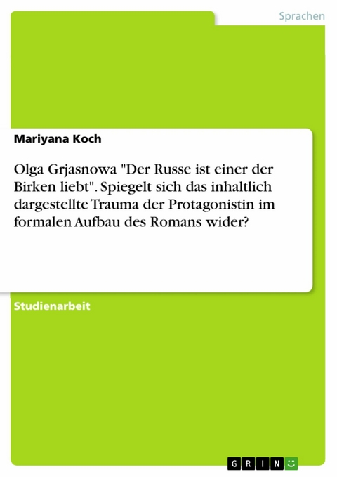 Olga Grjasnowa "Der Russe ist einer der Birken liebt". Spiegelt sich das inhaltlich dargestellte Trauma der Protagonistin im formalen Aufbau des Romans wider? - Mariyana Koch