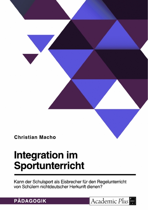 Integration im Sportunterricht. Kann der Schulsport als Eisbrecher für den Regelunterricht von Schülern nichtdeutscher Herkunft dienen? - Christian Macho