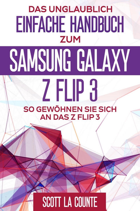 Das Unglaublich Einfache Handbuch Zum  Samsung Galaxy Z Flip3 - Scott La Counte