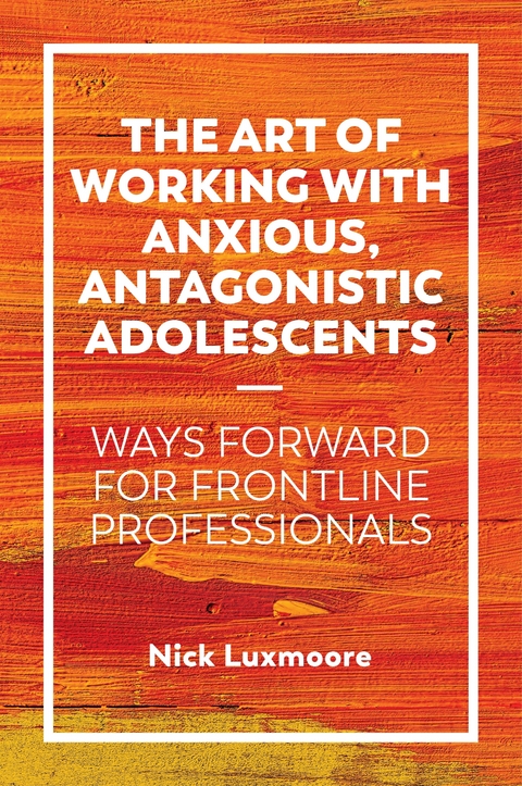 The Art of Working with Anxious, Antagonistic Adolescents - Nick Luxmoore