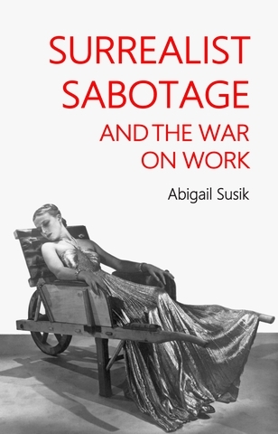 Surrealist sabotage and the war on work -  Abigail Susik