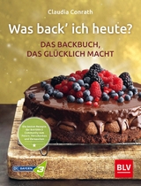 Was back' ich heute? - Das Backbuch, das glücklich macht -  Claudia Conrath