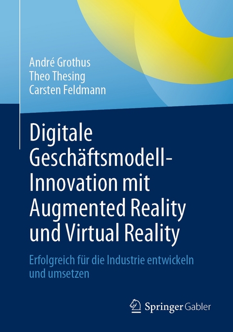 Digitale Geschäftsmodell-Innovation mit Augmented Reality und Virtual Reality -  André Grothus,  Theo Thesing,  Carsten Feldmann