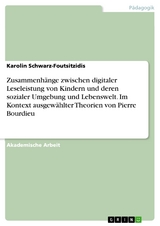 Zusammenhänge zwischen digitaler Leseleistung von Kindern und deren sozialer Umgebung und Lebenswelt. Im Kontext ausgewählter Theorien von Pierre Bourdieu - Karolin Schwarz-Foutsitzidis