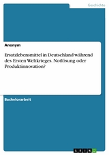 Ersatzlebensmittel in Deutschland während des Ersten Weltkrieges. Notlösung oder Produktinnovation?