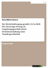 Der Betriebsübergang gemäß § 613a BGB. Der dreiseitige Vertrag als Umgehungsgeschäft durch Zwischenschaltung einer Transfergesellschaft - Anna-Maria Guerra