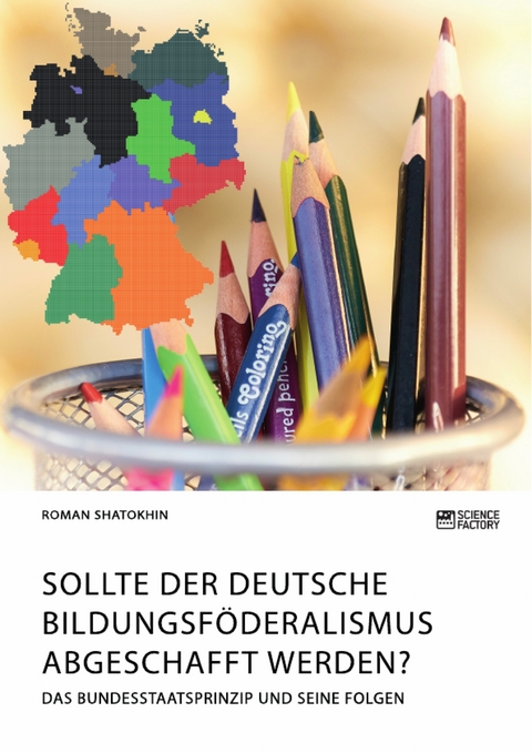 Sollte der deutsche Bildungsföderalismus abgeschafft werden? Das Bundesstaatsprinzip und seine Folgen - Roman Shatokhin