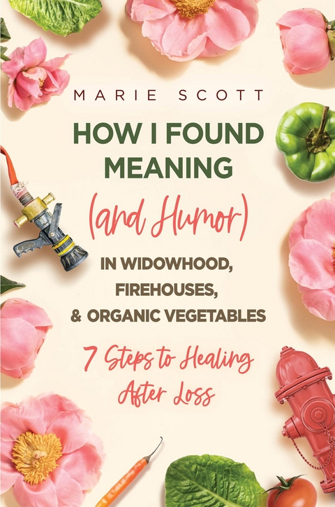 How I Found Meaning (And Humor) In Widowhood, Firehouses, & Organic Vegetables -  Marie Scott