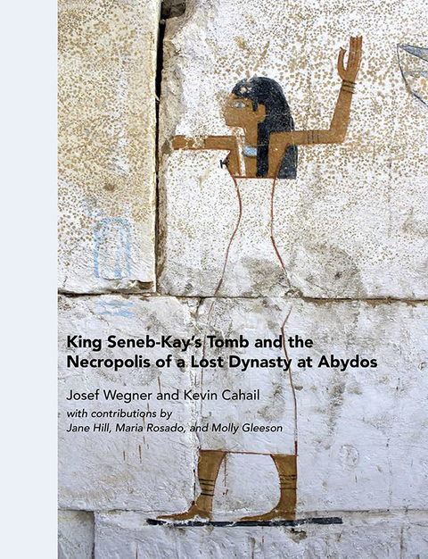 King Seneb-Kay's Tomb and the Necropolis of a Lost Dynasty at Abydos -  Kevin Cahail,  Josef Wegner