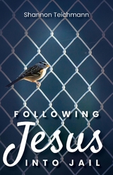 Following Jesus into Jail -  Shannon Teichmann