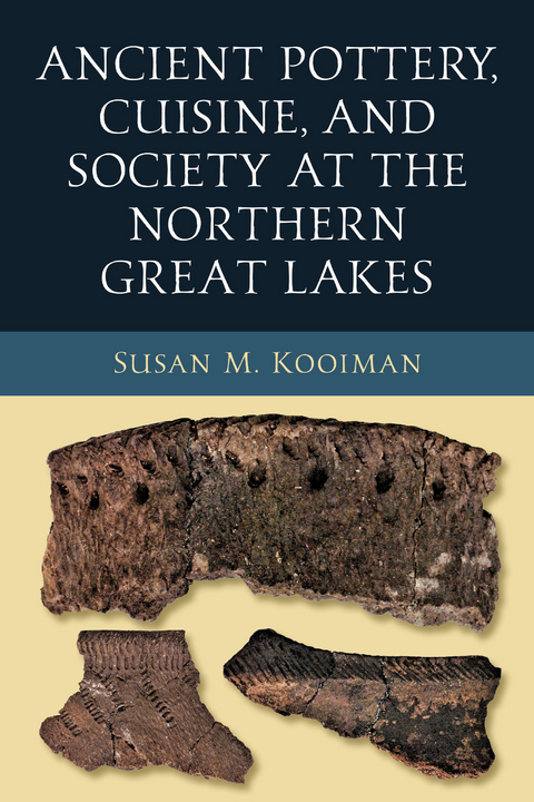 Ancient Pottery, Cuisine, and Society at the Northern Great Lakes -  Susan M. Kooiman