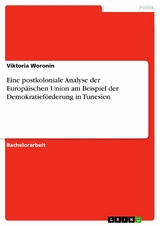 Eine postkoloniale Analyse der Europäischen Union am Beispiel der Demokratieförderung in Tunesien - Viktoria Woronin