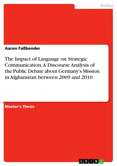 The Impact of Language on Strategic Communication. A Discourse Analysis of the Public Debate about Germany’s Mission in Afghanistan between 2009 and 2010 - Aaron Faßbender