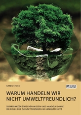 Warum handeln wir nicht umweltfreundlich? Diskrepanzen zwischen Wissen und Handeln sowie die Rolle des Zukunftsdenkens im Umweltschutz - Karen Stock