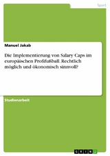 Die Implementierung von Salary Caps im europäischen Profifußball. Rechtlich möglich und ökonomisch sinnvoll? -  Manuel Jakab
